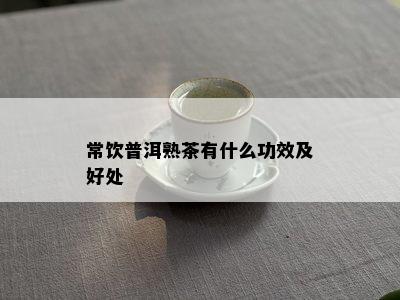 常饮普洱熟茶有什么功效及好处