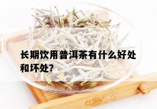 长期饮用普洱茶有什么好处和坏处？