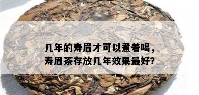 几年的寿眉才可以煮着喝，寿眉茶存放几年效果更好？