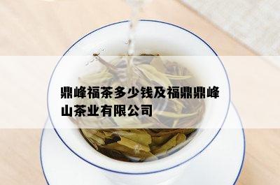 鼎峰福茶多少钱及福鼎鼎峰山茶业有限公司