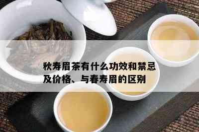 秋寿眉茶有什么功效和禁忌及价格、与春寿眉的区别