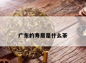 广东的寿眉是什么茶