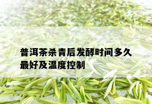 普洱茶杀青后发酵时间多久更好及温度控制