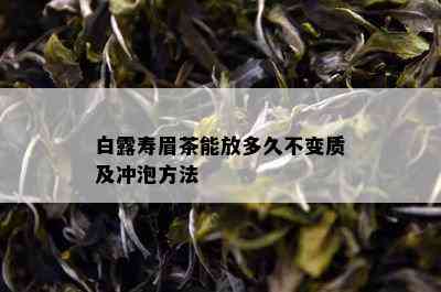 白露寿眉茶能放多久不变质及冲泡方法