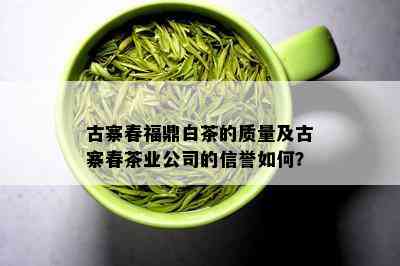 古寨春福鼎白茶的质量及古寨春茶业公司的信誉如何？