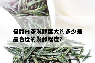 福鼎白茶发酵度大约多少是最合适的发酵程度？