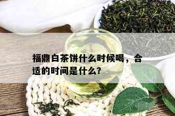 福鼎白茶饼什么时候喝，合适的时间是什么？