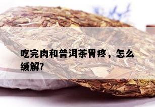 吃完肉和普洱茶胃疼，怎么缓解？