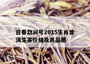 日春勐润号2015生肖普洱生茶价格及其品质