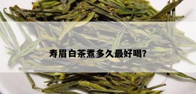 寿眉白茶煮多久更好喝？