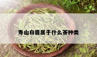 寿山白眉属于什么茶种类