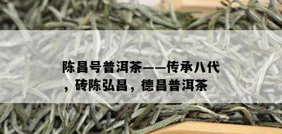 陈昌号普洱茶——传承八代，砖陈弘昌，德昌普洱茶