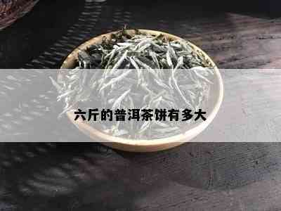 六斤的普洱茶饼有多大