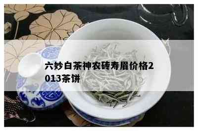 六妙白茶神农砖寿眉价格2013茶饼