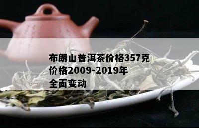 布朗山普洱茶价格357克价格2009-2019年全面变动