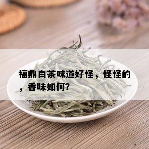 福鼎白茶味道好怪，怪怪的，香味如何？