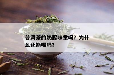 普洱茶的奶腥味重吗？为什么还能喝吗？