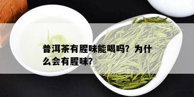 普洱茶有腥味能喝吗？为什么会有腥味？