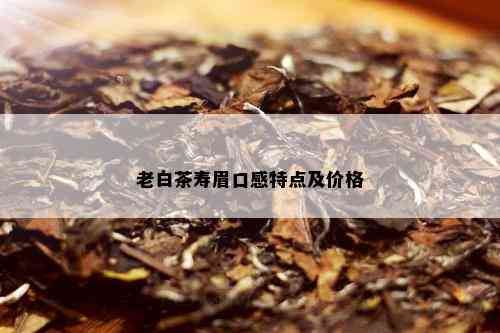 老白茶寿眉口感特点及价格