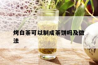 烤白茶可以制成茶饼吗及做法