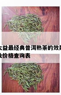 大益最经典普洱熟茶的效果及价格查询表