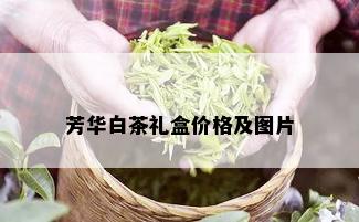 芳华白茶礼盒价格及图片