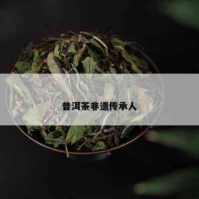 普洱茶非遗传承人