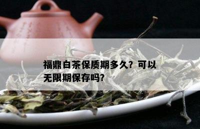 福鼎白茶保质期多久？可以无限期保存吗？