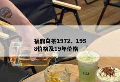 福鼎白茶1972、1958价格及19年价格