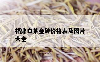 福鼎白茶金砖价格表及图片大全