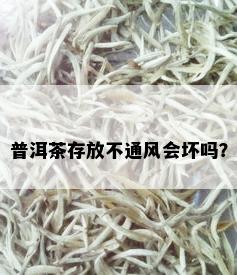 普洱茶存放不通风会坏吗？