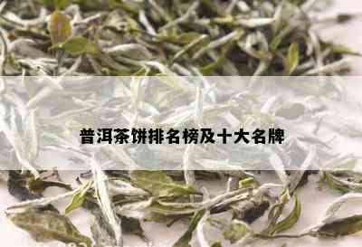 普洱茶饼排名榜及十大名牌