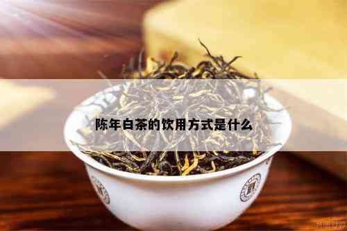 陈年白茶的饮用方式是什么