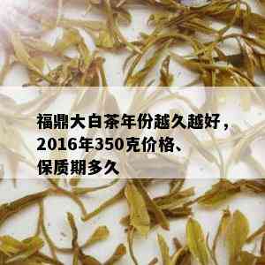 福鼎大白茶年份越久越好，2016年350克价格、保质期多久