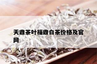 天鼎茶叶福鼎白茶价格及官网