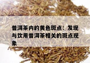 普洱茶内的黄色斑点：发现与饮用普洱茶相关的斑点现象