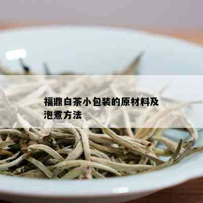 福鼎白茶小包装的原材料及泡煮方法