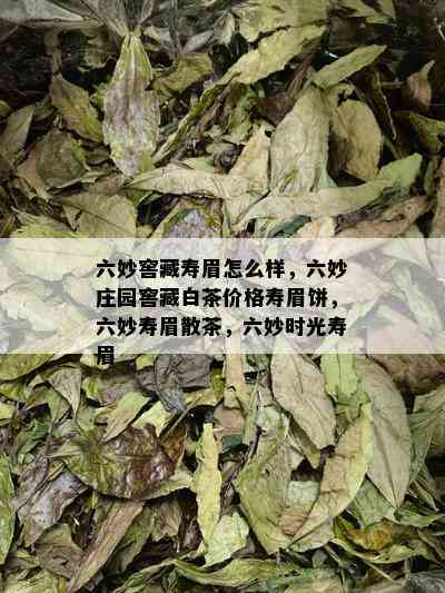 六妙窖藏寿眉怎么样，六妙庄园窖藏白茶价格寿眉饼，六妙寿眉散茶，六妙时光寿眉