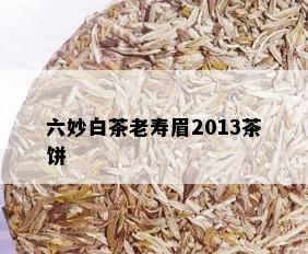 六妙白茶老寿眉2013茶饼