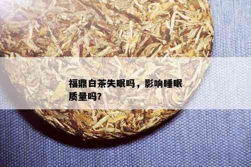 福鼎白茶失眠吗，影响睡眠质量吗？