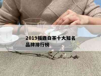 2019福鼎白茶十大知名品牌排行榜