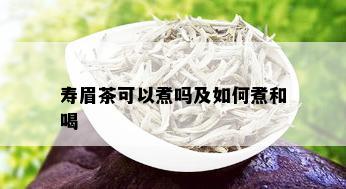 寿眉茶可以煮吗及如何煮和喝