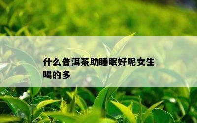 什么普洱茶助睡眠好呢女生喝的多