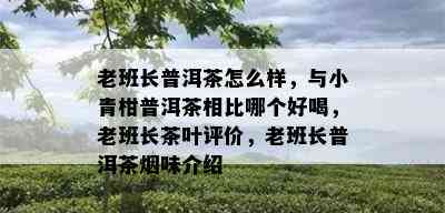 老班长普洱茶怎么样，与小青柑普洱茶相比哪个好喝，老班长茶叶评价，老班长普洱茶味介绍