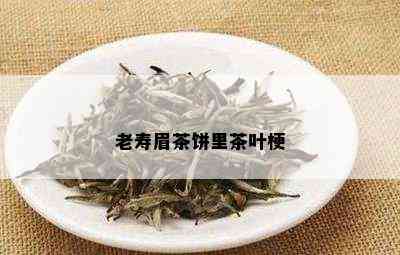 老寿眉茶饼里茶叶梗