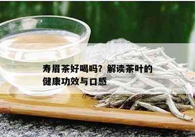 寿眉茶好喝吗？解读茶叶的健康功效与口感