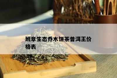 班章生态乔木饼茶普洱王价格表