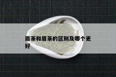 眉茶和眉茶的区别及哪个更好