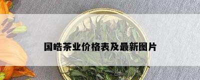 国皓茶业价格表及最新图片