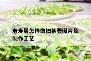 老寿眉怎样做旧茶壶图片及制作工艺